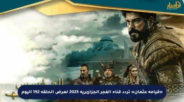 «قيامة عثمان» تردد قناة الفجر الجزائرية 2025 لعرض الحلقة 192 اليوم